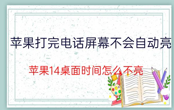 苹果打完电话屏幕不会自动亮 苹果14桌面时间怎么不亮？